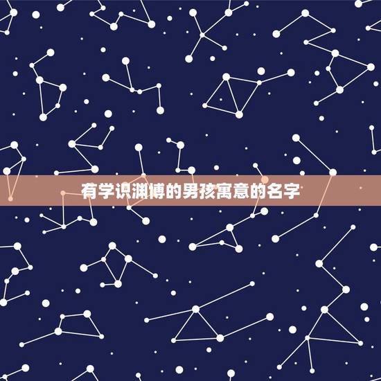 有学识渊博的男孩寓意的名字，张姓女孩高雅有涵养的名字