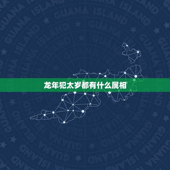 龙年犯太岁都有什么属相,今年犯太岁属相的是什么? 龙年犯太岁都有什么属相,今年犯太岁属相的是什么?