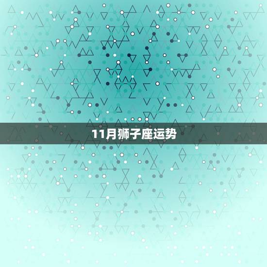 11月狮子座运势，狮子座的人今年运势怎么样