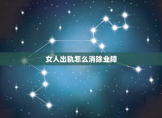 女人出轨怎么消除业障,女人出轨后该如何处理? 女人出轨怎么消除业障,女人出轨后该如何处理?