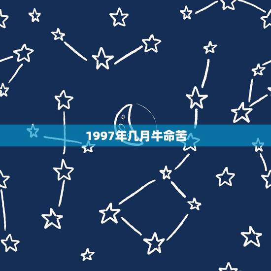1997年几月牛命苦，1997属牛一生三大劫难