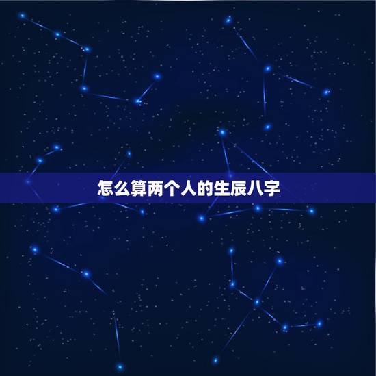 怎么算两个人的生辰八字,两个人生辰八字是否匹配怎么算? 怎么算两个人的生辰八字,两个人生辰八字是否匹配怎么算?