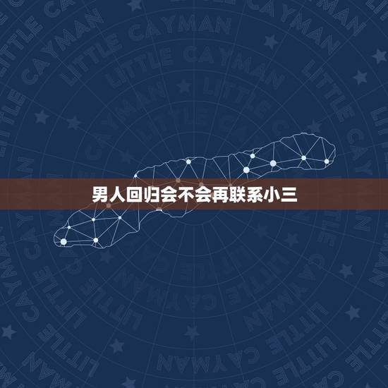 男人回归会不会再联系小三,老公已经回归家庭为何还保持和小三的联系,他什 男人回归会不会再联系小三,老公已经回归家庭为何还保持和小三的联系,他什
