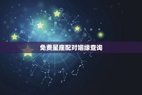 免费星座配对姻缘查询,生肖星座配对查询 免费星座配对姻缘查询,生肖星座配对查询