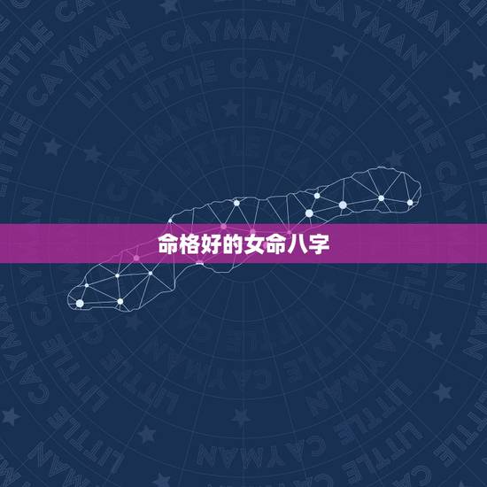 命格好的女命八字，八字命格怎么样，好还是不好