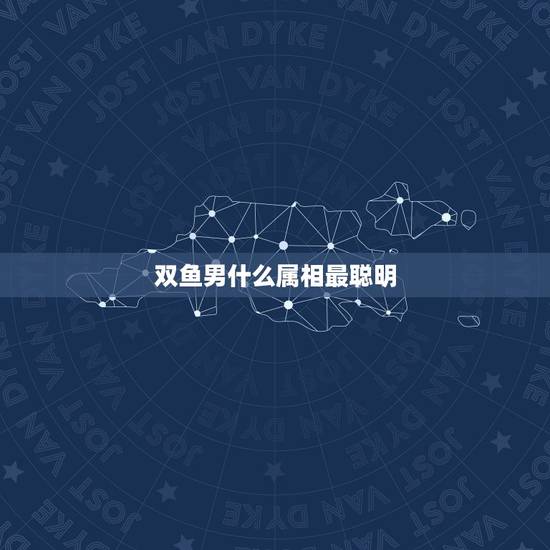 双鱼男什么属相最聪明，双鱼座的人幸运数字和性格还有最适合的属相是什么的