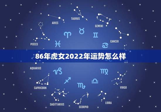 86年虎女2022年运势怎么样,86年属虎人最穷不过36岁 86年虎女2022年运势怎么样,86年属虎人最穷不过36岁