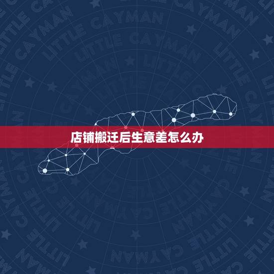 店铺搬迁后生意差怎么办，实体店生意太差怎么办