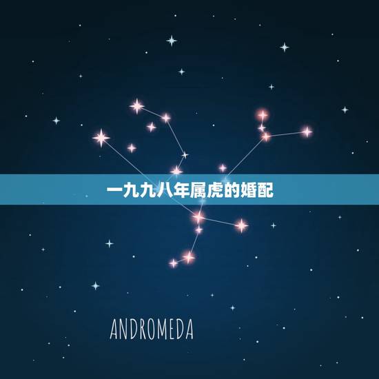 一九九八年属虎的婚配，1998年属虎的婚姻搭配