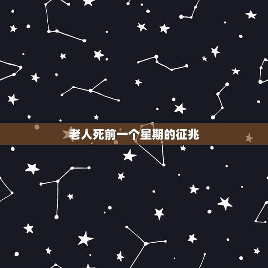 老人死前一个星期的征兆,人死前有什么征兆 老人死前一个星期的征兆,人死前有什么征兆