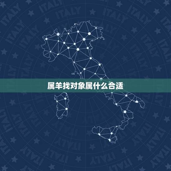 属羊找对象属什么合适,属羊的男孩找对象属啥的好 属羊找对象属什么合适,属羊的男孩找对象属啥的好