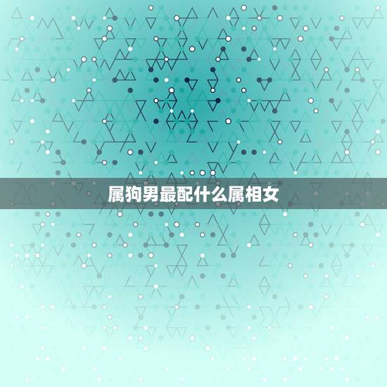 属狗男最配什么属相女,91年属羊男的与什么属相最配 属狗男最配什么属相女,91年属羊男的与什么属相最配