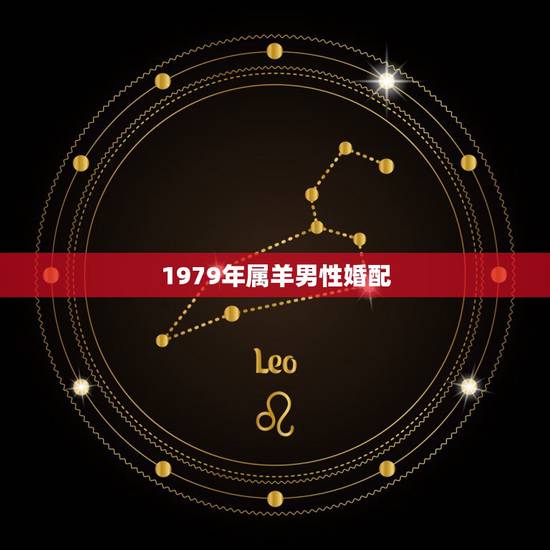 1979年属羊男性婚配,79年5月男属羊的和什么属相最配 1979年属羊男性婚配,79年5月男属羊的和什么属相最配