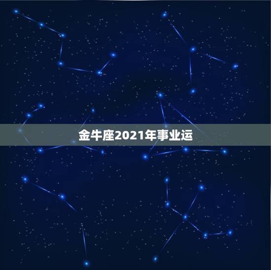 金牛座2021年事业运,金牛座2011年7、8月份事业运势 金牛座2021年事业运,金牛座2011年7、8月份事业运势