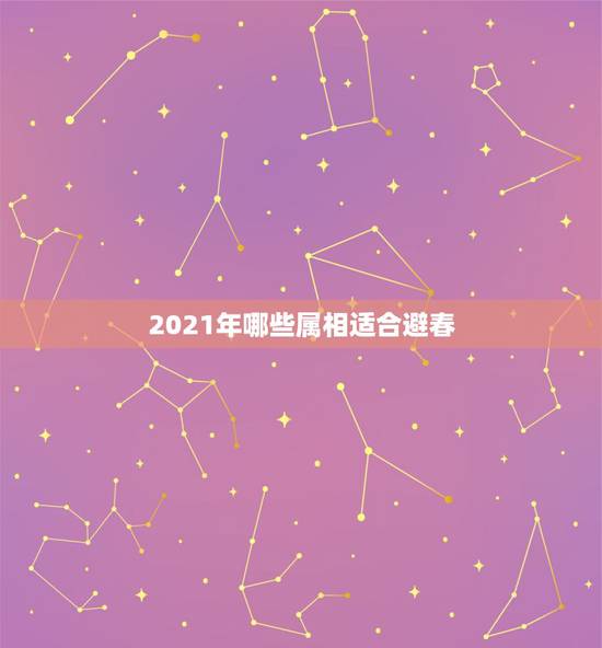 2021年哪些属相适合避春，立春禁忌什么属相