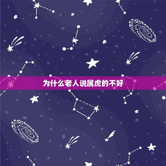 为什么老人说属虎的不好,为什么属虎的人命不好 为什么老人说属虎的不好,为什么属虎的人命不好