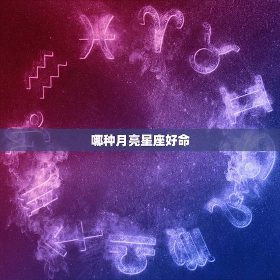 哪种月亮星座好命,月亮星座是什么 哪种月亮星座好命,月亮星座是什么