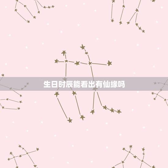 生日时辰能看出有仙缘吗,怎样知道是否自己有仙缘? 生日时辰能看出有仙缘吗,怎样知道是否自己有仙缘?