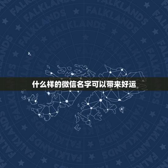 什么样的微信名字可以带来好运,什么微信名字能带来好运? 什么样的微信名字可以带来好运,什么微信名字能带来好运?