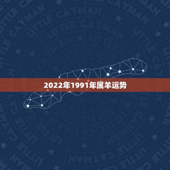 2022年1991年属羊运势,2022 年1991属羊运势及运程 2022年1991年属羊运势,2022 年1991属羊运势及运程