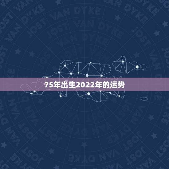 75年出生2022年的运势,七五年出生的人,今年的运程怎么样 75年出生2022年的运势,七五年出生的人,今年的运程怎么样