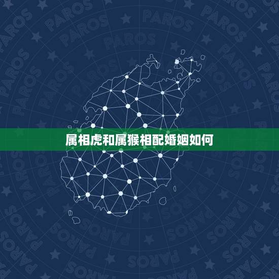 属相虎和属猴相配婚姻如何,属虎和属猴相配吗 属相虎和属猴相配婚姻如何,属虎和属猴相配吗