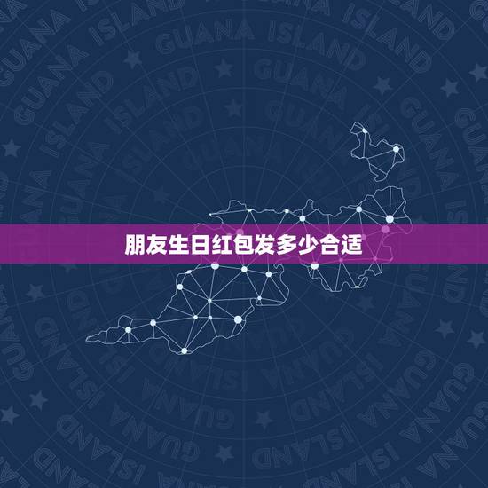 朋友生日红包发多少合适,朋友生日,我红包送多少金额比较合适? 朋友生日红包发多少合适,朋友生日,我红包送多少金额比较合适?