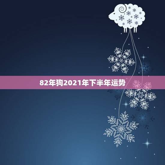 82年狗2021年下半年运势,82年属狗的人今日运势 82年狗2021年下半年运势,82年属狗的人今日运势