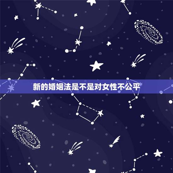 新的婚姻法是不是对女性不公平，你认为新婚姻法对女性公平不公平
