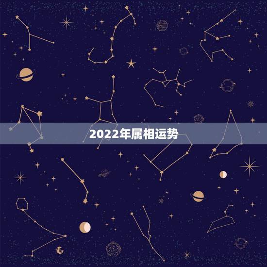 2022年属相运势，2022年十二生肖运程