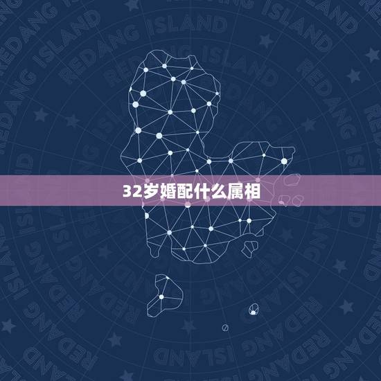 32岁婚配什么属相,23岁属相婚配 32岁婚配什么属相,23岁属相婚配