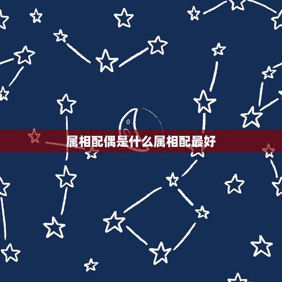 属相配偶是什么属相配最好，属蛇和什么属相最配 属蛇婚配哪个属相最好