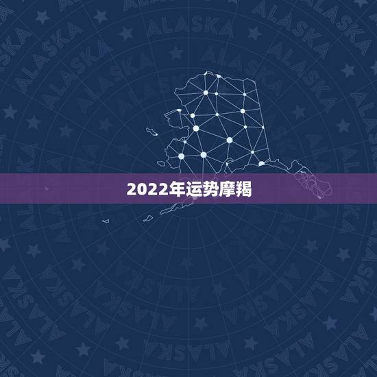 2022年运势摩羯,摩羯座08年运势? 2022年运势摩羯,摩羯座08年运势?