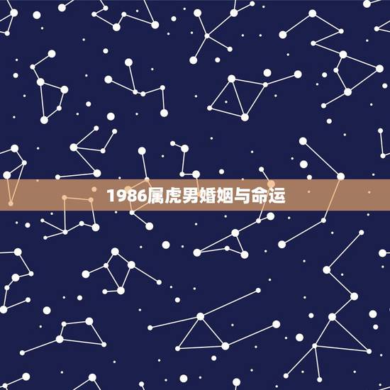 1986属虎男婚姻与命运,86年属虎男必定二婚 1986属虎男婚姻与命运,86年属虎男必定二婚