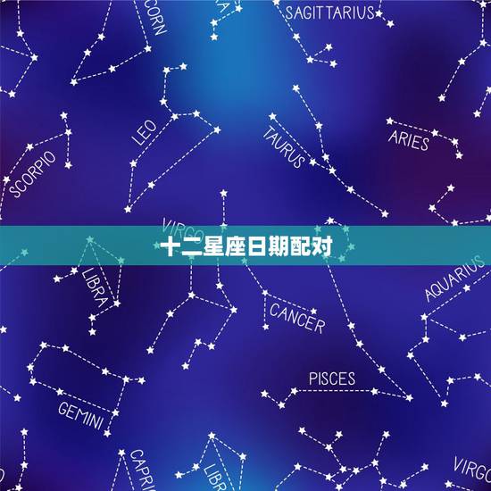 十二星座日期配对,求十二星座的月份和配对 十二星座日期配对,求十二星座的月份和配对