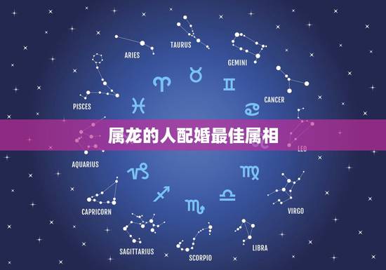 属龙的人配婚最佳属相,属龙女性的最佳配偶的属相是啥? 属龙的人配婚最佳属相,属龙女性的最佳配偶的属相是啥?