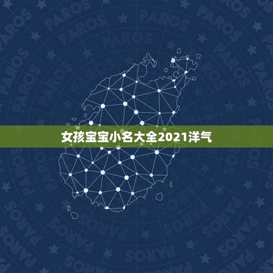 女孩宝宝小名大全2021洋气，牛宝宝小名大全2021洋气