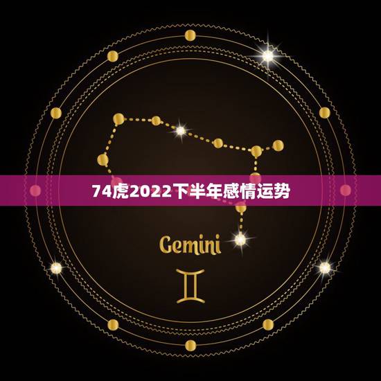 74虎2022下半年感情运势，1974年属虎2021年每月运势