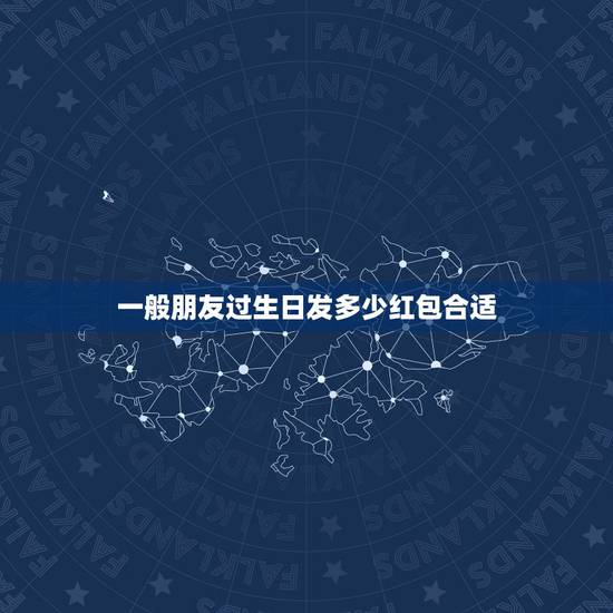 一般朋友过生日发多少红包合适，朋友生日发多少红包合适