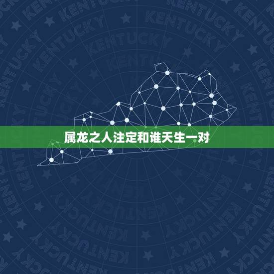 属龙之人注定和谁天生一对,2000年属龙男一生命运 属龙之人注定和谁天生一对,2000年属龙男一生命运