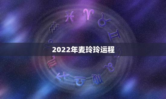 2022年麦玲玲运程，麦玲玲2022年属猪