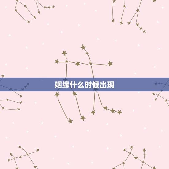 姻缘什么时候出现,怎么看自己的婚姻是什么时候出现 姻缘什么时候出现,怎么看自己的婚姻是什么时候出现