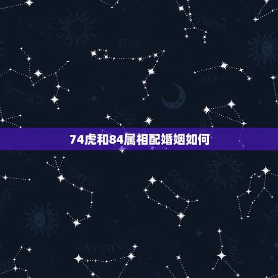 74虎和84属相配婚姻如何，74年属虎的男和74年属虎的女婚姻怎样
