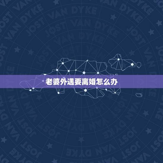 老婆外遇要离婚怎么办,发现老婆出轨了,我应该怎么办,要不要离婚? 老婆外遇要离婚怎么办,发现老婆出轨了,我应该怎么办,要不要离婚?
