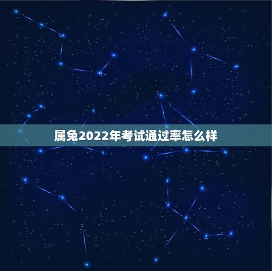 属兔2022年考试通过率怎么样,87年属兔的2022年运势 属兔2022年考试通过率怎么样,87年属兔的2022年运势