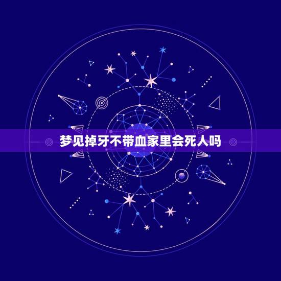 梦见掉牙不带血家里会死人吗 下牙掉了代表什么亲人 梦见掉牙不带血家里会死人吗 下牙掉了代表什么亲人