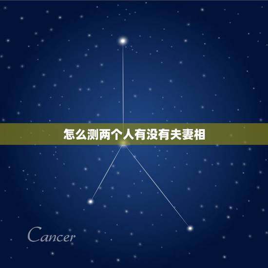 怎么测两个人有没有夫妻相,怎么看两个人有没有夫妻相? 怎么测两个人有没有夫妻相,怎么看两个人有没有夫妻相?
