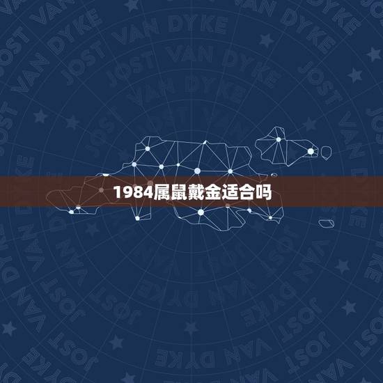 1984属鼠戴金适合吗，属鼠的戴黄金好吗