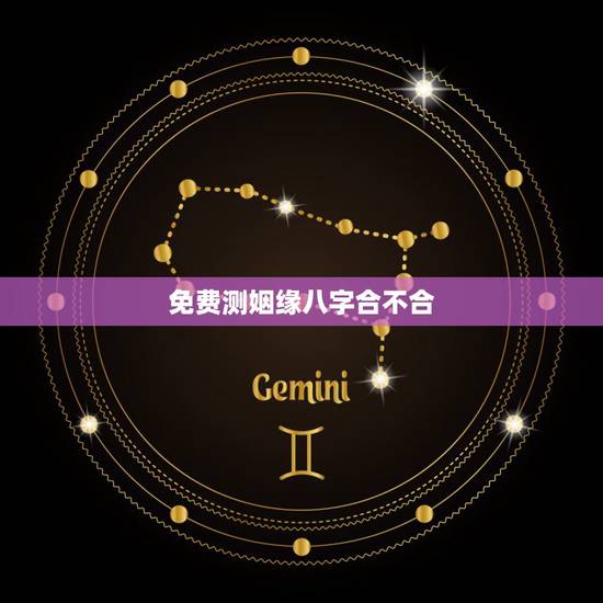 免费测姻缘八字合不合，免费算两人八字合不合，婚姻好不好