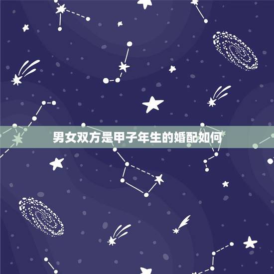 男女双方是甲子年生的婚配如何,八字合婚是怎么合的 男女双方是甲子年生的婚配如何,八字合婚是怎么合的